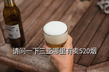 請(qǐng)問一下三亞哪里有賣520煙