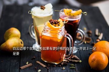 白云邊哪個(gè)就好喝點(diǎn)如果有更好喝的白酒請(qǐng)一并說上一定是要