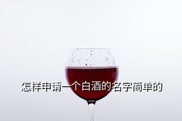 怎樣申請(qǐng)一個(gè)白酒的名字簡(jiǎn)單的