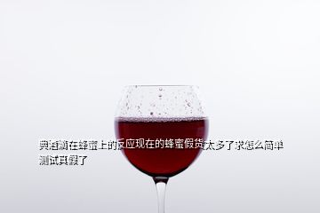 典酒滴在蜂蜜上的反應現(xiàn)在的蜂蜜假貨太多了求怎么簡單測試真假了