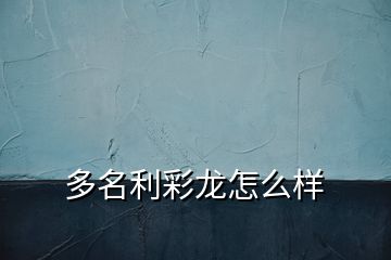 多名利彩龍怎么樣