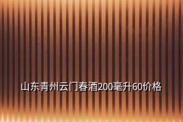 山東青州云門春酒200毫升60價(jià)格