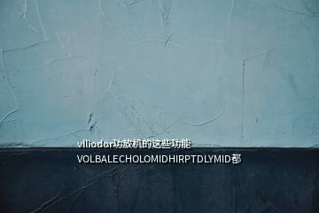 vlliodor功放機(jī)的這些功能VOLBALECHOLOMIDHIRPTDLYMID都
