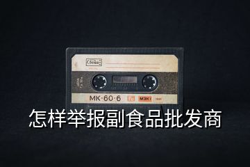 怎樣舉報副食品批發(fā)商