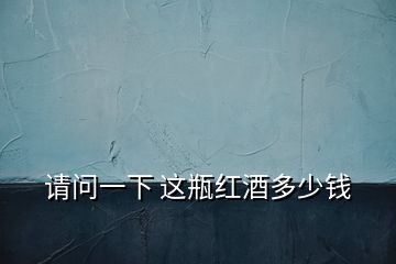 請(qǐng)問一下 這瓶紅酒多少錢
