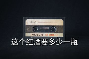 這個(gè)紅酒要多少一瓶