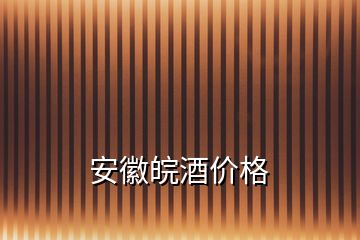 安徽皖酒價(jià)格