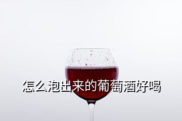 怎么泡出來(lái)的葡萄酒好喝
