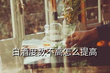 白酒度數不高怎么提高
