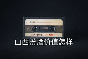 山西汾酒價(jià)值怎樣