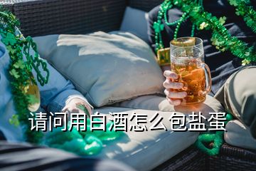 請(qǐng)問用白酒怎么包鹽蛋