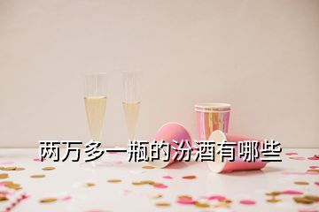 兩萬(wàn)多一瓶的汾酒有哪些