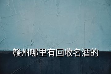 贛州哪里有回收名酒的