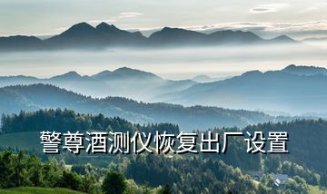 警尊酒測(cè)儀恢復(fù)出廠設(shè)置