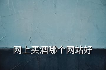 網(wǎng)上買酒哪個(gè)網(wǎng)站好
