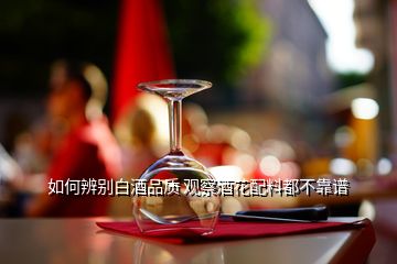 如何辨別白酒品質 觀察酒花配料都不靠譜
