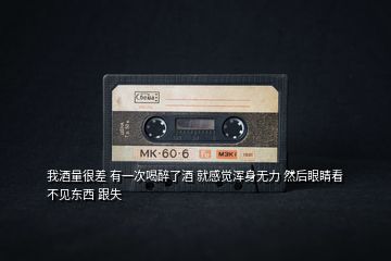 我酒量很差 有一次喝醉了酒 就感覺(jué)渾身無(wú)力 然后眼睛看不見(jiàn)東西 跟失