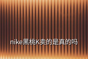 nike黑桃K賣(mài)的是真的嗎