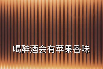 喝醉酒會(huì)有蘋(píng)果香味