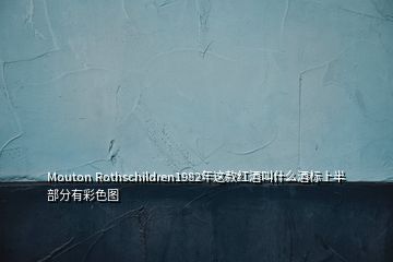 Mouton Rothschildren1982年這款紅酒叫什么酒標(biāo)上半部分有彩色圖