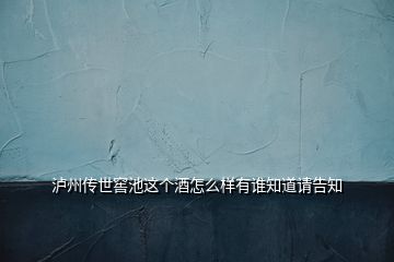 瀘州傳世窖池這個酒怎么樣有誰知道請告知