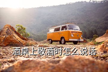 酒桌上敬酒時(shí)怎么說話