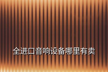 全進口音響設(shè)備哪里有賣