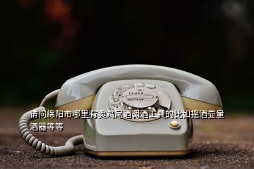 請問綿陽市哪里有賣雞尾酒調酒工具的比如搖酒壺量酒器等等