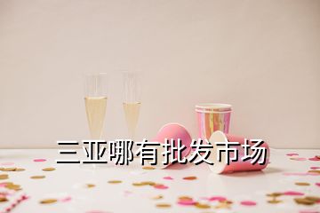 三亞哪有批發(fā)市場
