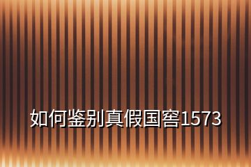 如何鑒別真假國(guó)窖1573