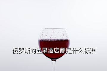 俄羅斯的五星酒店都是什么標準