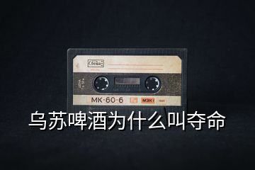 烏蘇啤酒為什么叫奪命