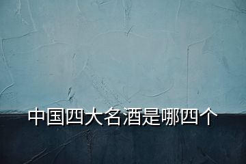 中國(guó)四大名酒是哪四個(gè)