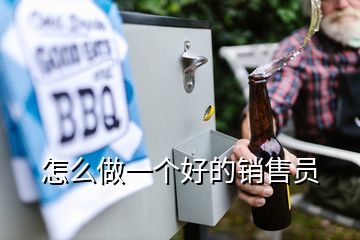 怎么做一個(gè)好的銷(xiāo)售員