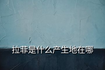 拉菲是什么產生地在哪