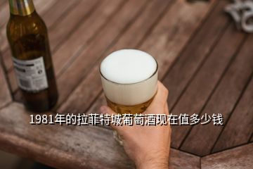 1981年的拉菲特城葡萄酒現(xiàn)在值多少錢(qián)