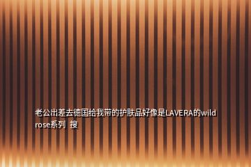 老公出差去德國(guó)給我?guī)У淖o(hù)膚品好像是LAVERA的wild rose系列  搜