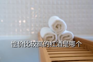 性價(jià)比較高的紅酒是哪個(gè)