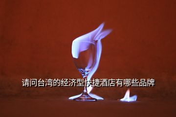 請問臺灣的經濟型快捷酒店有哪些品牌
