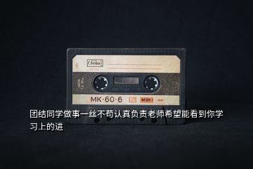 團結(jié)同學(xué)做事一絲不茍認真負責(zé)老師希望能看到你學(xué)習(xí)上的進