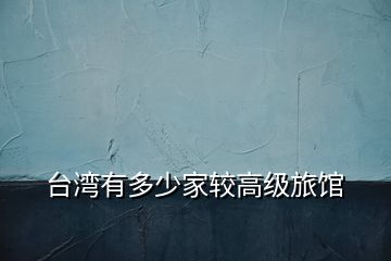 臺(tái)灣有多少家較高級旅館