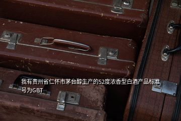 我有貴州省仁懷市茅臺(tái)醇生產(chǎn)的52度濃香型白酒產(chǎn)品標(biāo)準(zhǔn)號(hào)為GBT