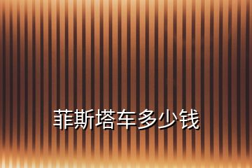 菲斯塔車(chē)多少錢(qián)