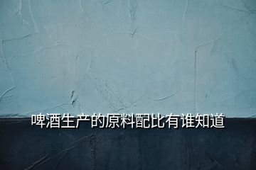 啤酒生產(chǎn)的原料配比有誰(shuí)知道