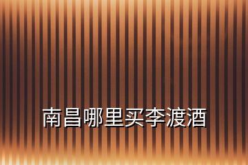 南昌哪里買李渡酒