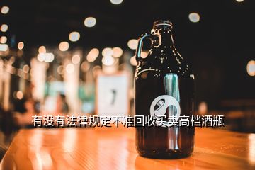 有沒(méi)有法律規(guī)定不準(zhǔn)回收買(mǎi)賣(mài)高檔酒瓶