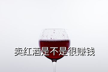 賣紅酒是不是很賺錢(qián)