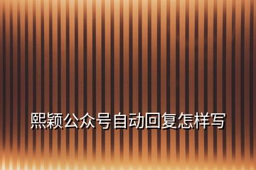 熙穎公眾號(hào)自動(dòng)回復(fù)怎樣寫