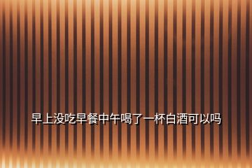 早上沒(méi)吃早餐中午喝了一杯白酒可以嗎