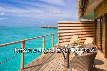用什么方法可以減少因喝酒帶來的難受